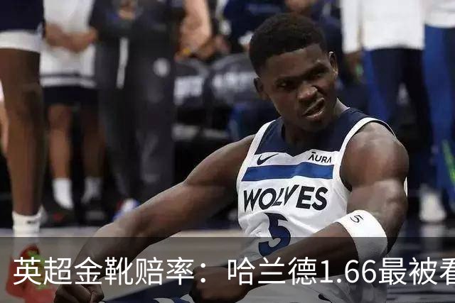 英超金靴赔率：哈兰德1.66最被看好，伊萨克赔率9位居次席